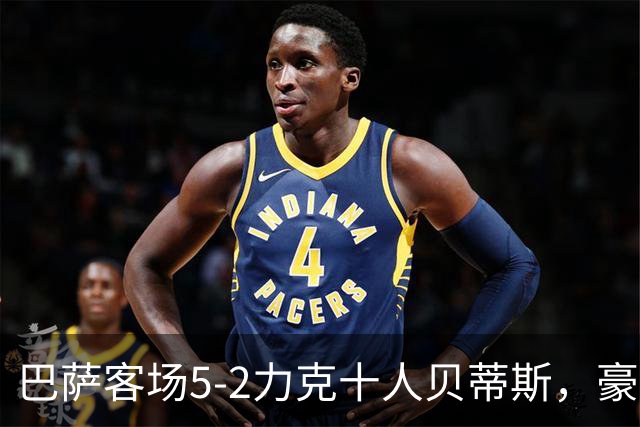巴萨客场5-2力克十人贝蒂斯，豪取西甲9连胜强势领跑积分榜！