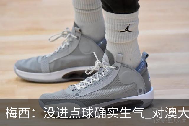 梅西：没进点球确实生气 对澳大利亚是五五开