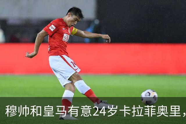 穆帅和皇马有意24岁卡拉菲奥里，阿森纳要价1亿欧元