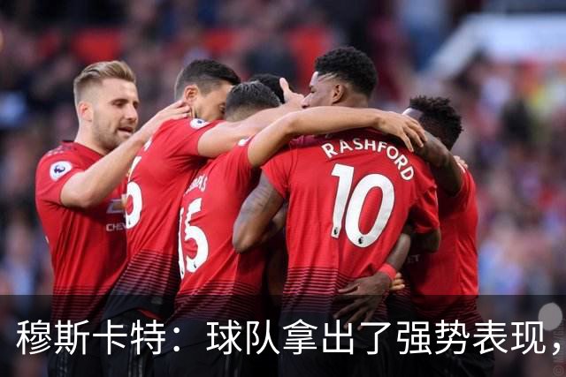 穆斯卡特：球队拿出了强势表现，打出自己的风格，我感到十分欣慰