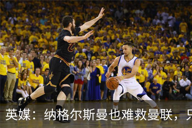 英媒：纳格尔斯曼也难救曼联，只会是下一个卡里克罢了