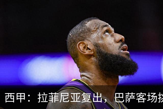 西甲：拉菲尼亚复出，巴萨客场挑战贝蒂斯，备战国家德比