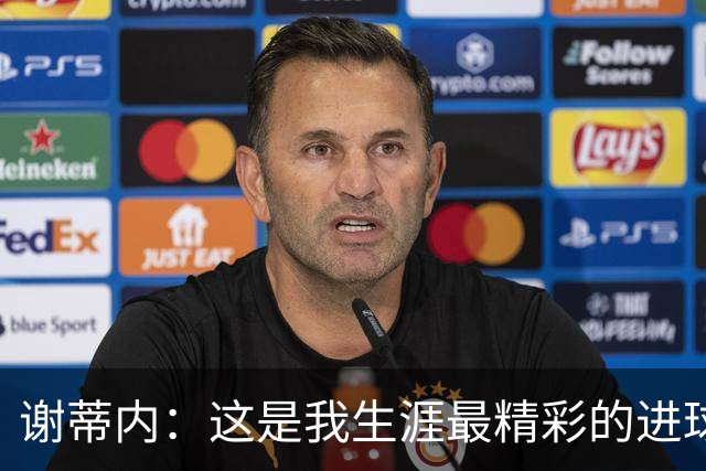 谢蒂内：这是我生涯最精彩的进球之一，今年的困难真的难以想象
