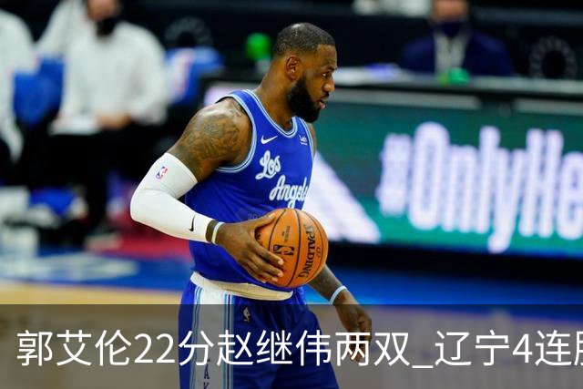 郭艾伦22分赵继伟两双 辽宁4连胜送天津3连败