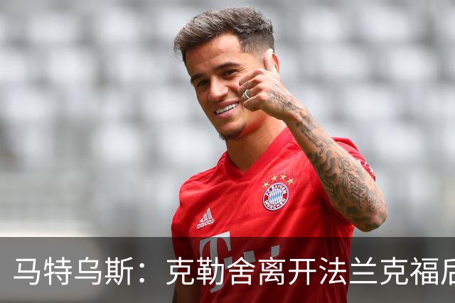 马特乌斯：克勒舍离开法兰克福后的空缺很难填补，他是无可替代的