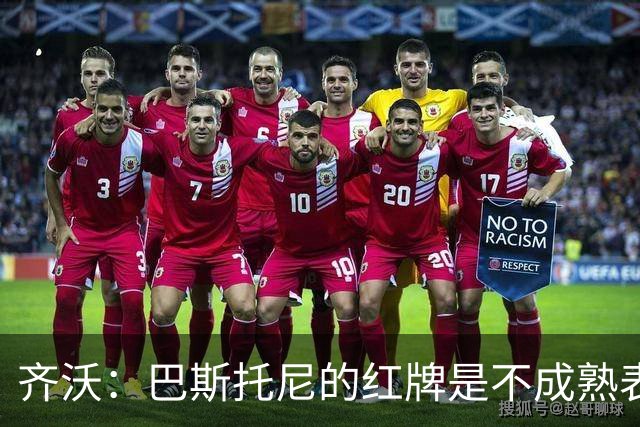 齐沃：巴斯托尼的红牌是不成熟表现；有时必须踢丑陋足球