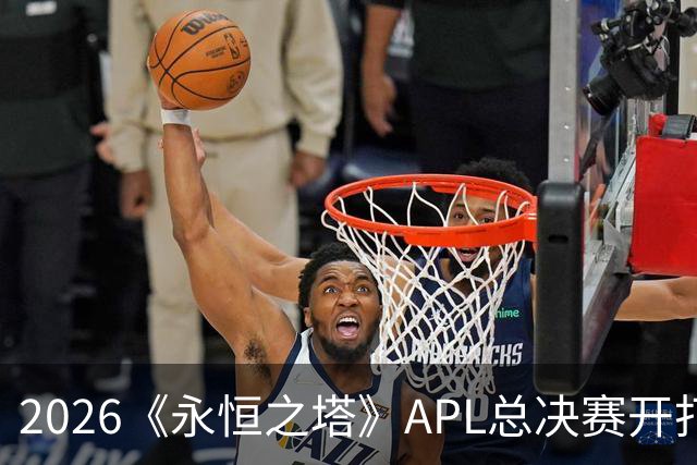 2026《永恒之塔》APL总决赛开打在即，日加满加入赛事赞助阵营