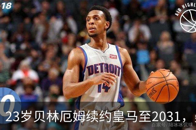 23岁贝林厄姆续约皇马至2031，曼联切尔西盯上巴萨27岁后卫