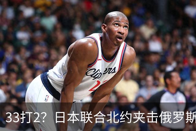 33打2？日本联合北约夹击俄罗斯，中方径直登岛，撕破封锁围堵