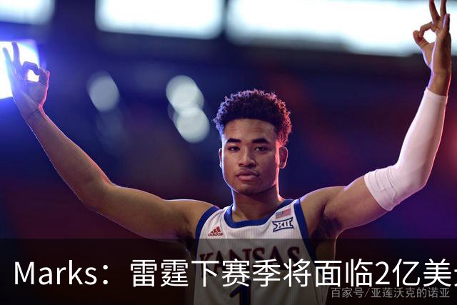 Marks：雷霆下赛季将面临2亿美元奢侈税罚款！但不影响核心留队